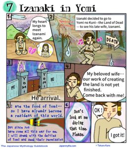 A colorful manga page titled “Izanaki in Yomi,” depicting the emotional journey of Izanaki as he descends into the Land of the Dead to reunite with his beloved wife, Izanami.
In the first panel, Izanaki sits alone with tears streaming down his face, his shoulders slumped in grief, while a glowing image of Izanami appears in his thoughts, showing how deeply he longs to see her again.
In the next scene, he walks determinedly along a dark, eerie path toward Yomi no Kuni, marked by twisted trees, ghostly flames, and a sign pointing toward “DEATH,” yet his expression is hopeful and resolute.
Another panel shows the massive gates of Yomi, surrounded by ominous fire, as Izanaki stands small before them, emphasizing the gravity of crossing into the world of the dead.
Pressed against the doors, Izanaki calls out desperately, pleading with Izanami to return with him, saying that their work of creating the land is not yet finished.
From within the darkness, Izanami’s voice responds sadly, explaining that she has already eaten the food of Yomi and can no longer return freely, though she is moved by his devotion and promises to ask the deities of Yomi for permission.
She makes one crucial request: that Izanaki must not look at her while she is gone.
In the final panel, Izanaki agrees with bright, trusting eyes, replying confidently that he understands, unaware of the tragic consequences that this promise will soon bring.