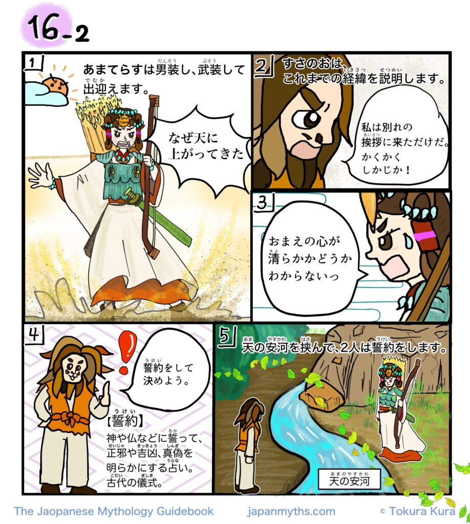 16-2
日本神話の漫画。武装したあまてらすは、すさのおに高天原へ来た理由を問いただす。すさのおは父いざなきとの別れの挨拶のために来た経緯を説明するが、あまてらすは真意を疑う。そこで、互いの心に偽りがないことを証明するため、天の安河を挟んで誓約(うけい)を行うことになる。